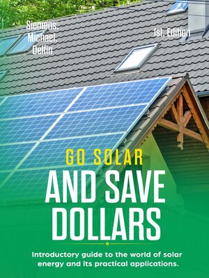 cover image of Go Solar and Save Dollars  Introductory Guide to the World of Solar Energy and Its Practical Applications